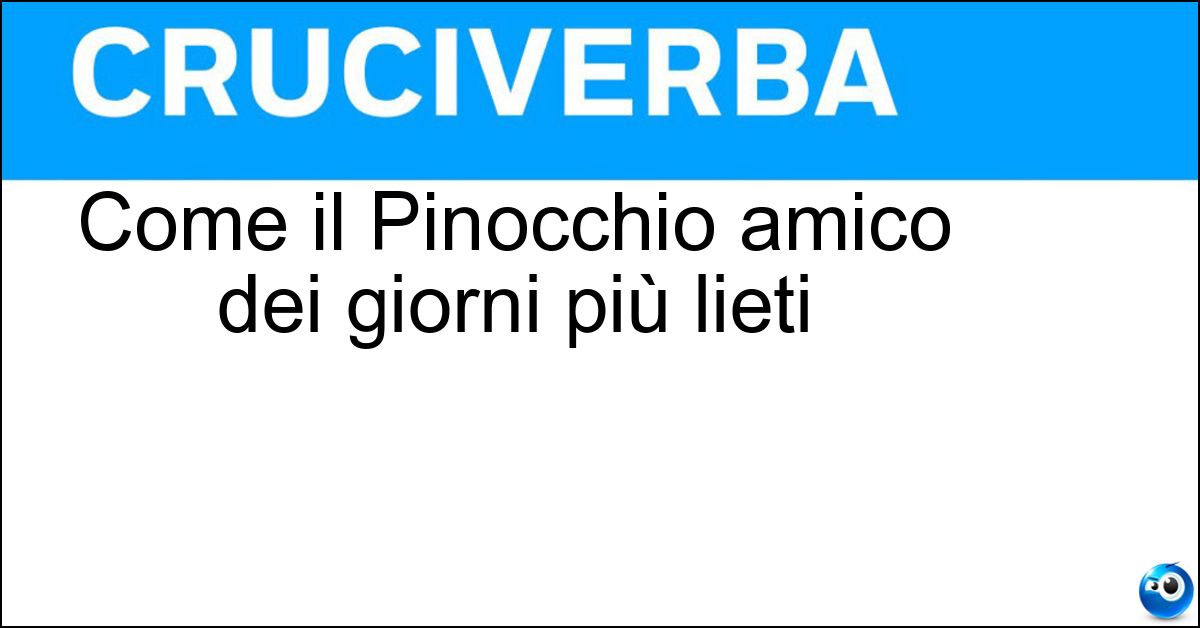 Come il Pinocchio amico dei giorni più lieti Come il Pinocchio amico dei giorni più lieti