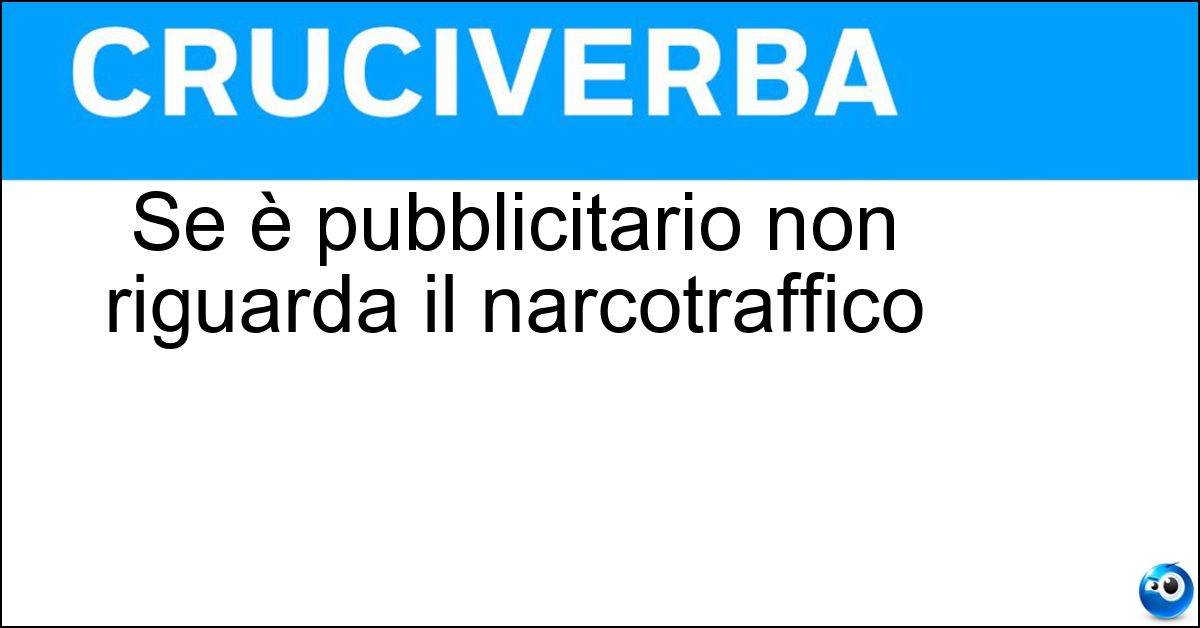 Se è pubblicitario non riguarda il narcotraffico Se è pubblicitario non riguarda il narcotraffico