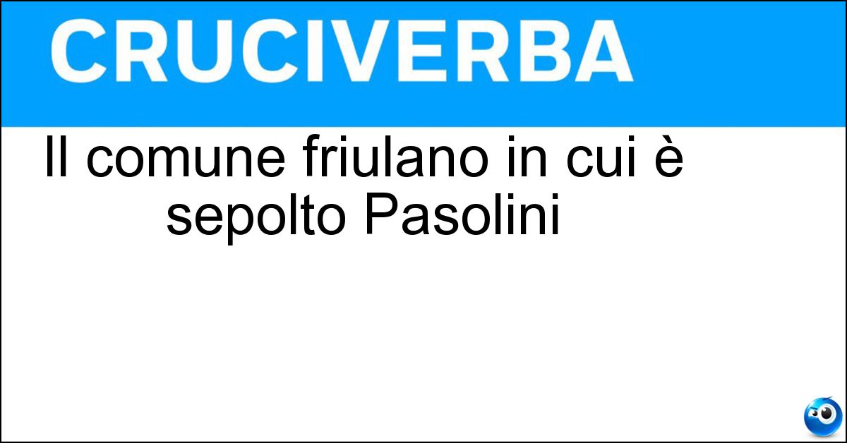 Il comune friulano in cui è sepolto Pasolini Il comune friulano in cui è sepolto Pasolini