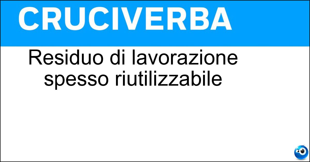 Residuo di lavorazione spesso riutilizzabile Residuo di lavorazione spesso riutilizzabile