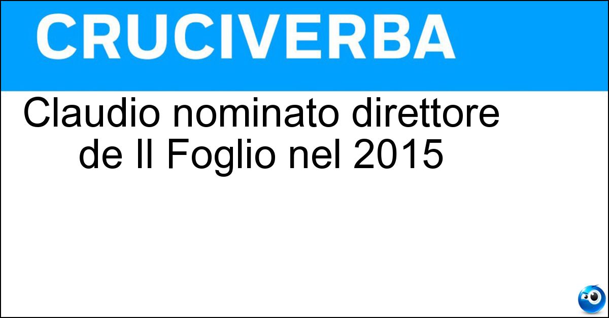 Claudio nominato direttore de Il Foglio nel 2015 Claudio nominato direttore de Il Foglio nel 2015