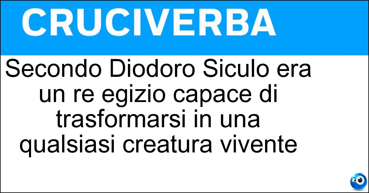 Secondo Diodoro Siculo era un re egizio capace di trasformarsi in una qualsiasi creatura vivente Secondo Diodoro Siculo era un re egizio capace di trasformarsi in una qualsiasi creatura vivente