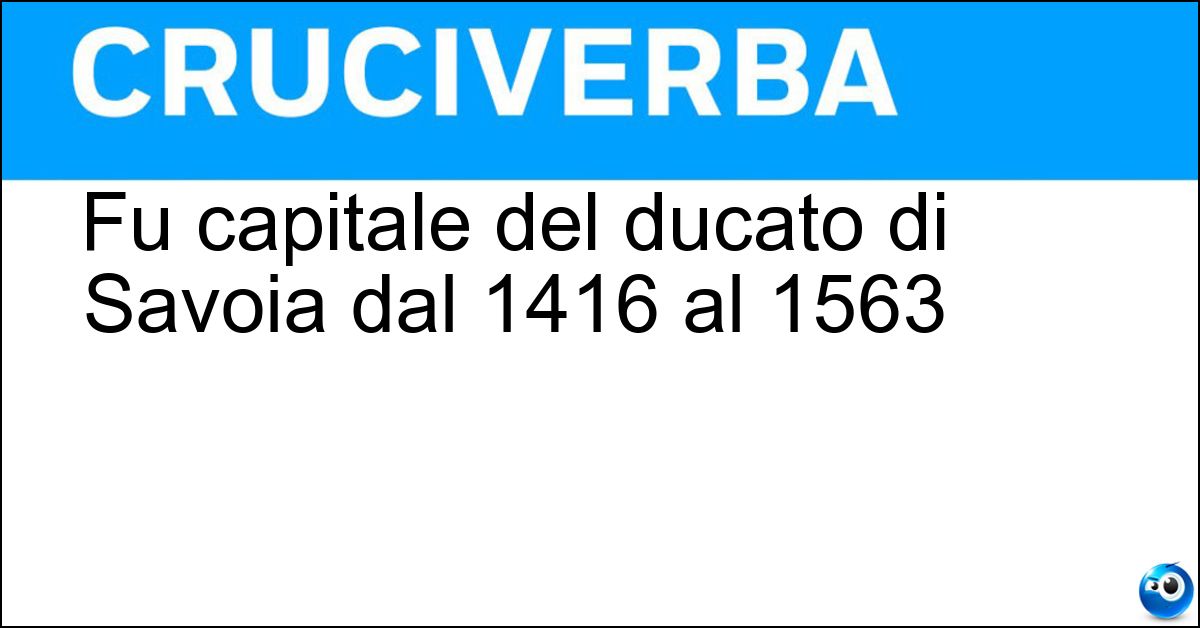 Fu capitale del ducato di Savoia dal 1416 al 1563 Fu capitale del ducato di Savoia dal 1416 al 1563