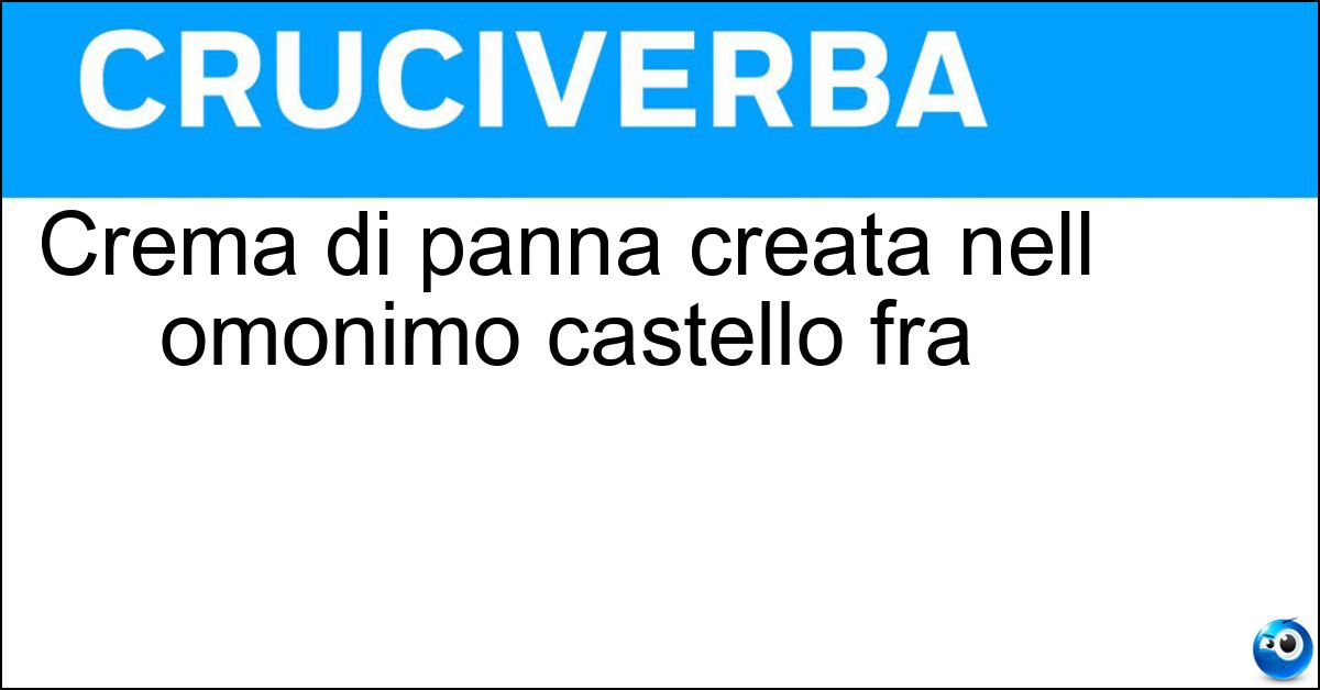 Crema di panna creata nell omonimo castello fra Crema di panna creata nell omonimo castello fra