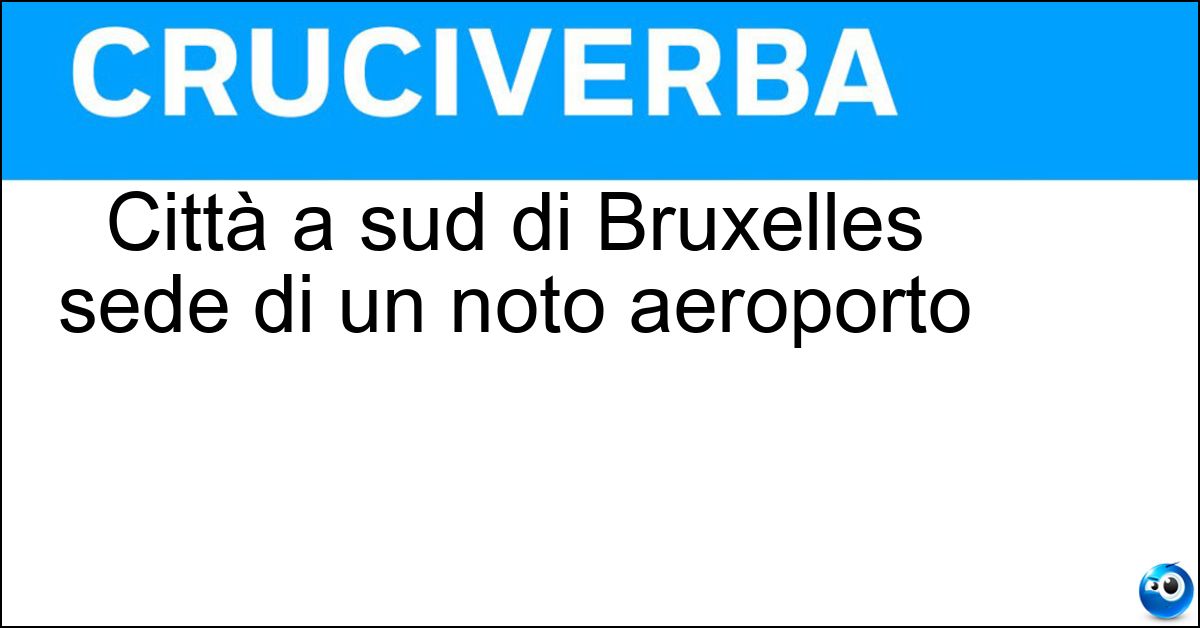 Città a sud di Bruxelles sede di un noto aeroporto