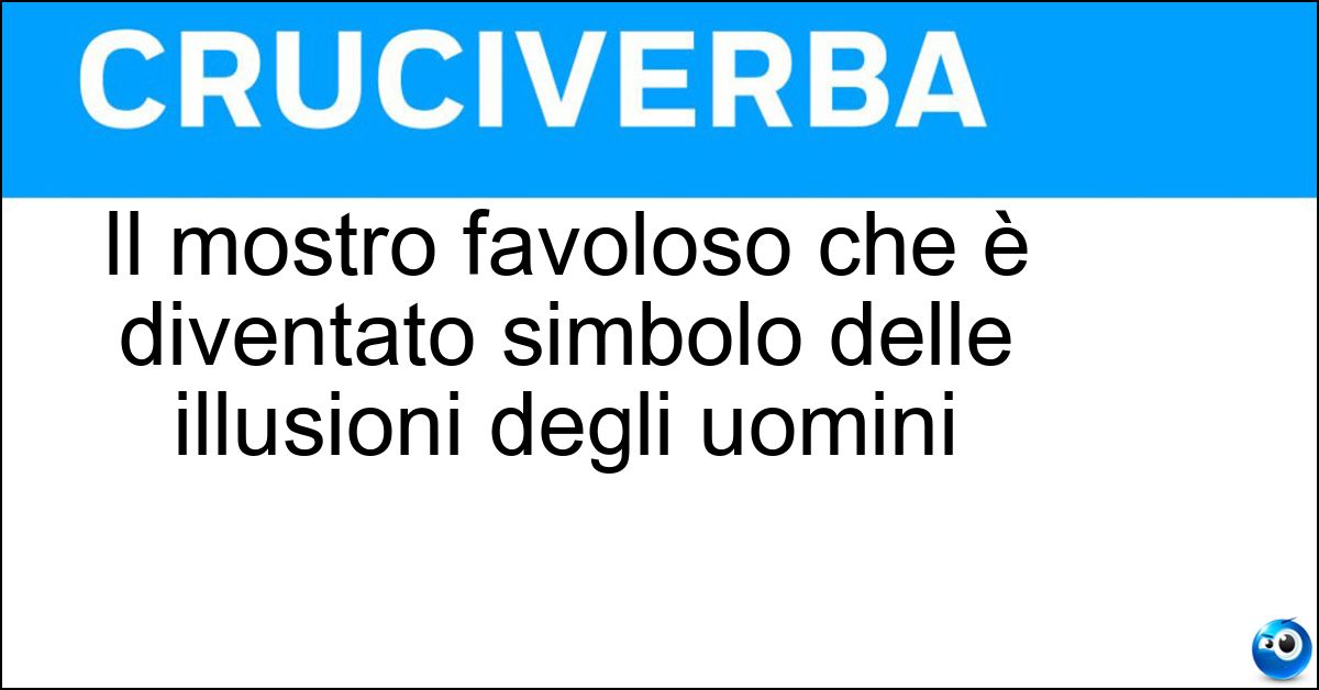 Il mostro favoloso che è diventato simbolo delle illusioni degli uomini