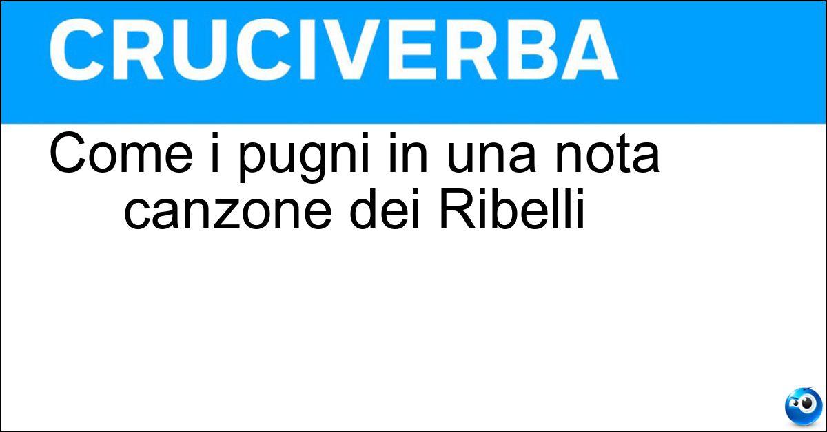 Come i pugni in una nota canzone dei Ribelli Come i pugni in una nota canzone dei Ribelli