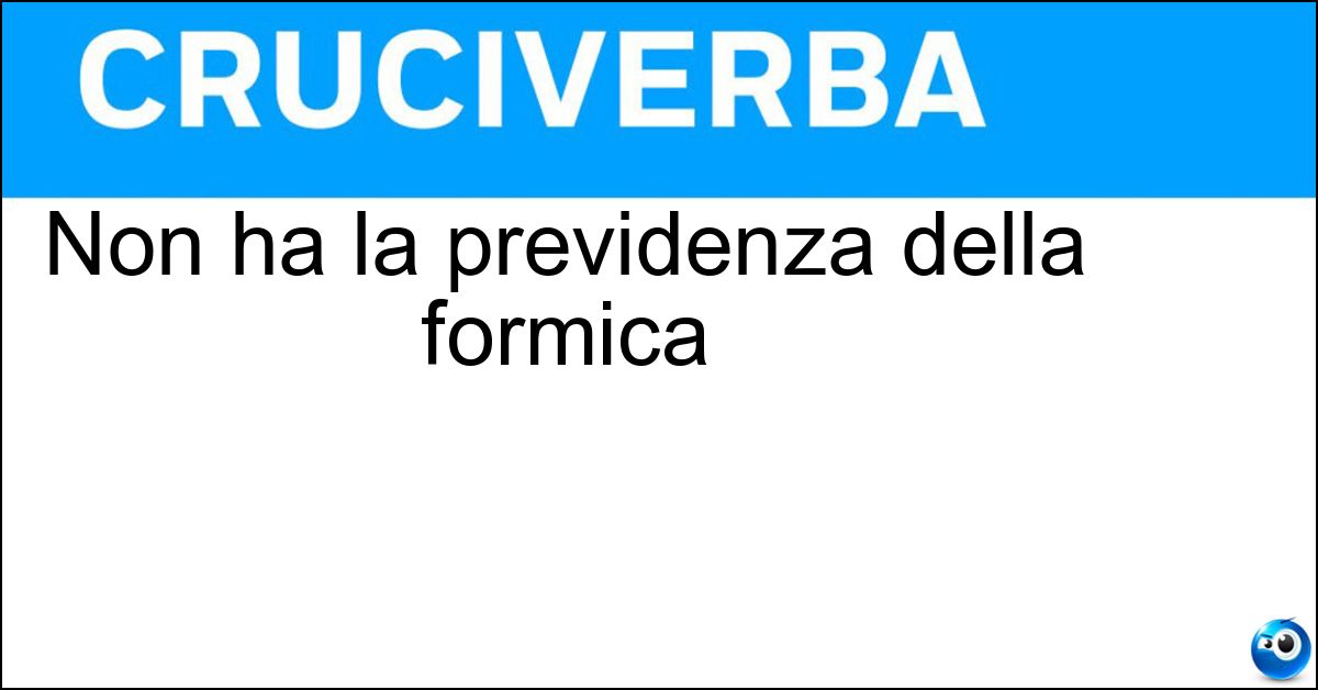 Non ha la previdenza della formica Non ha la previdenza della formica