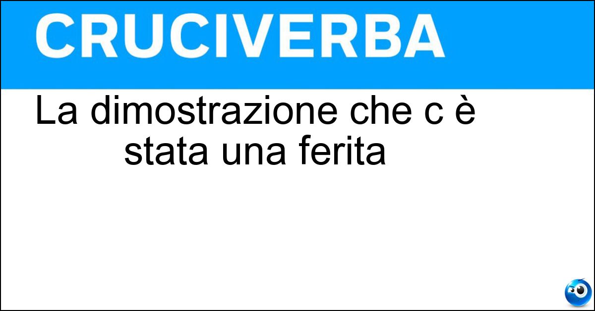 La dimostrazione che c è stata una ferita La dimostrazione che c è stata una ferita