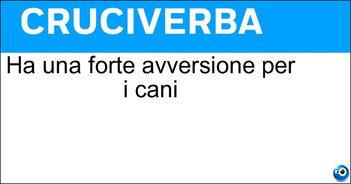 Ha una forte avversione per i cani