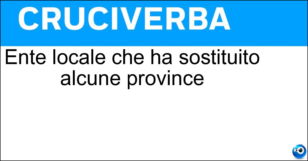 Ente locale che ha sostituito alcune province Ente locale che ha sostituito alcune province