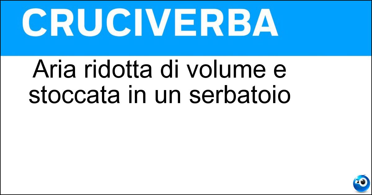 Aria ridotta di volume e stoccata in un serbatoio Aria ridotta di volume e stoccata in un serbatoio