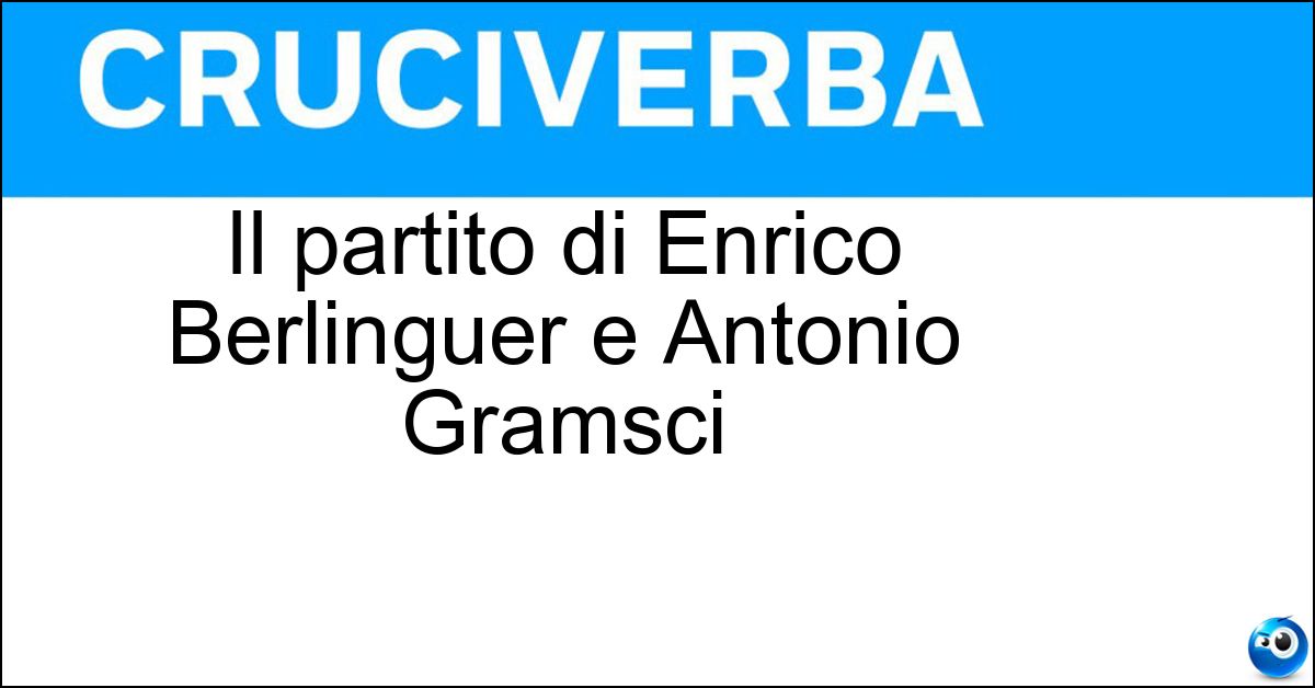 Il partito di Enrico Berlinguer e Antonio Gramsci Il partito di Enrico Berlinguer e Antonio Gramsci