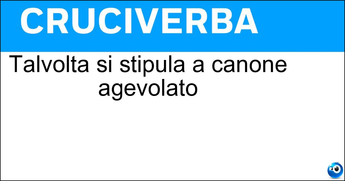 Talvolta si stipula a canone agevolato Talvolta si stipula a canone agevolato