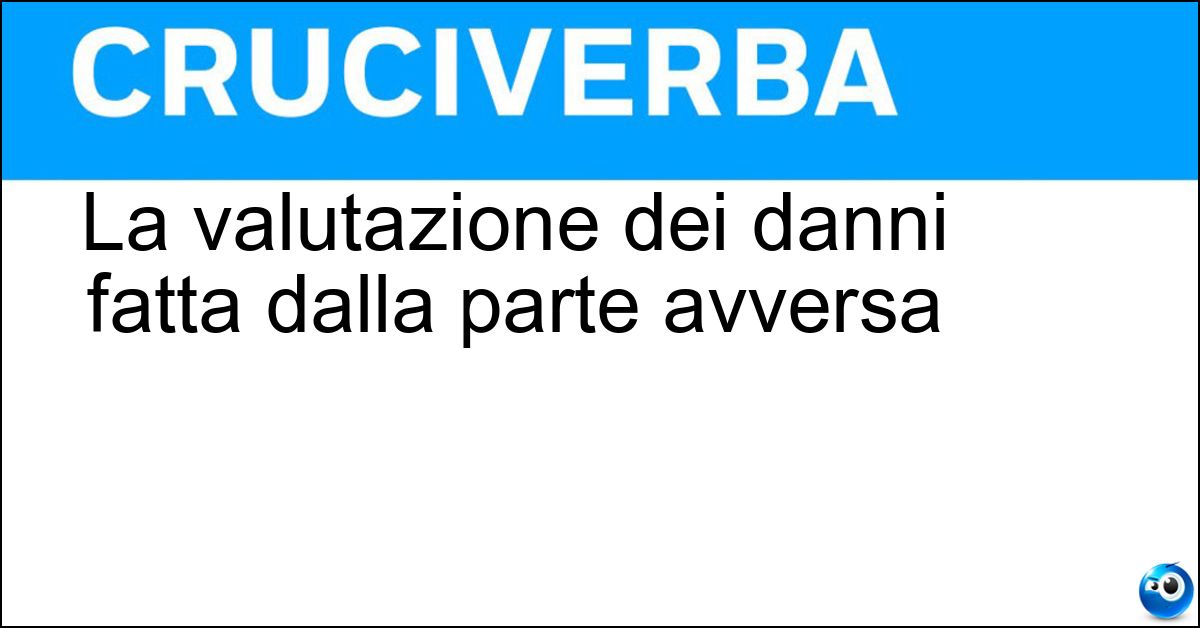 La valutazione dei danni fatta dalla parte avversa La valutazione dei danni fatta dalla parte avversa