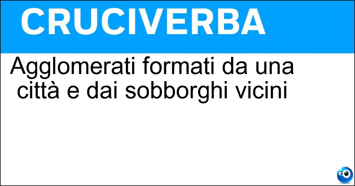 Agglomerati formati da una città e dai sobborghi vicini Agglomerati formati da una città e dai sobborghi vicini