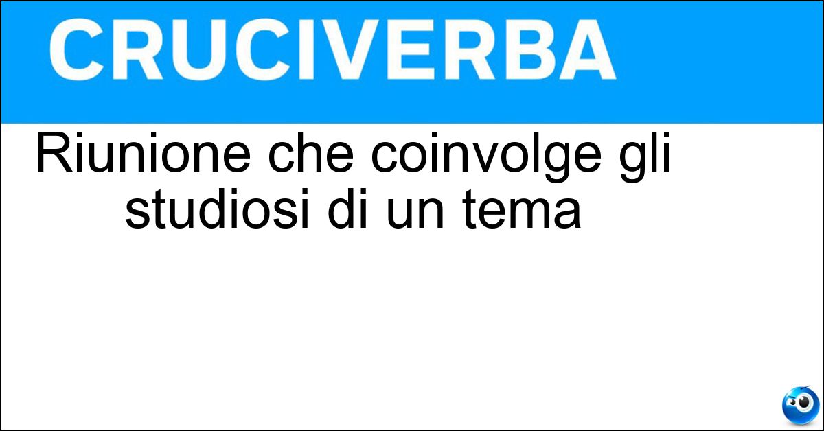 Riunione che coinvolge gli studiosi di un tema Riunione che coinvolge gli studiosi di un tema