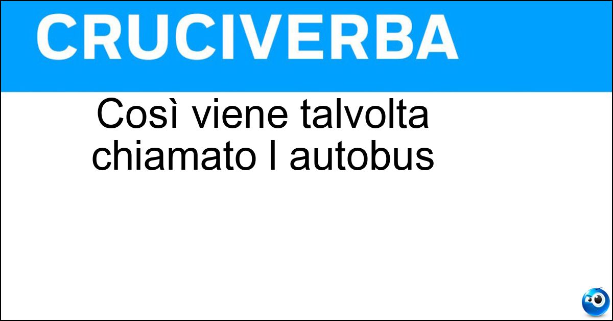 Così viene talvolta chiamato l autobus Così viene talvolta chiamato l autobus