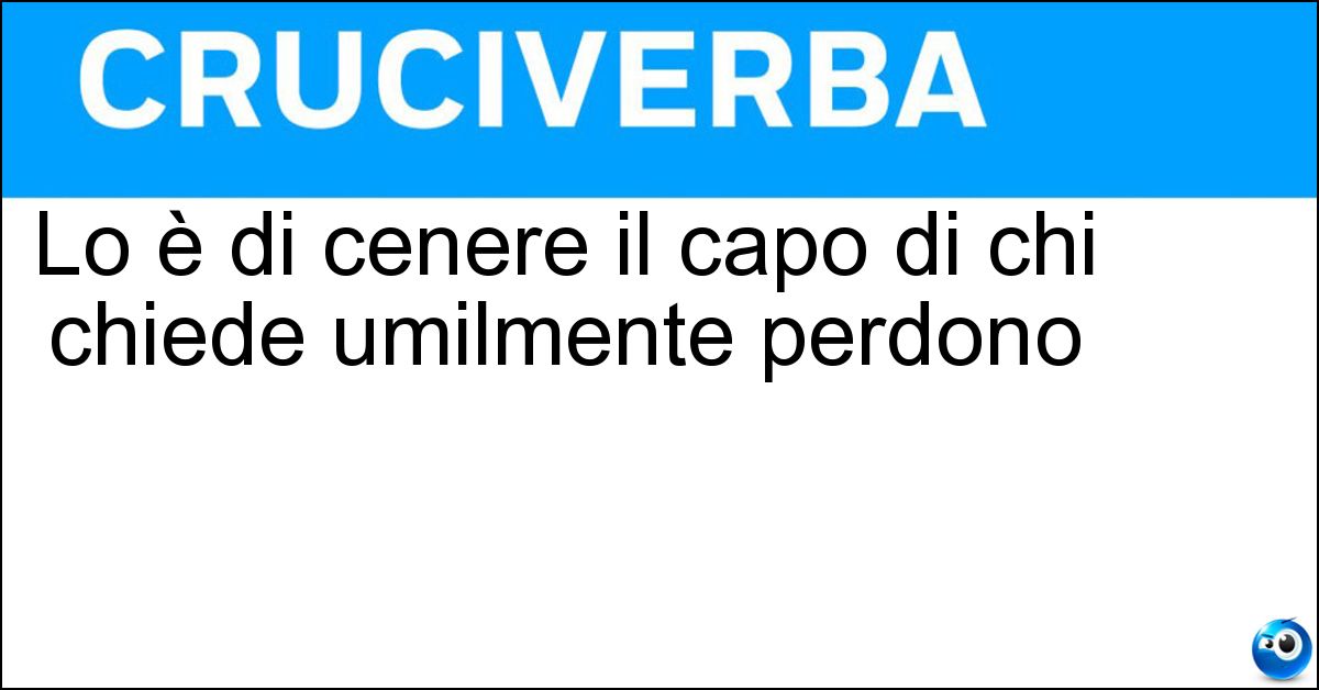 Lo è di cenere il capo di chi chiede umilmente perdono