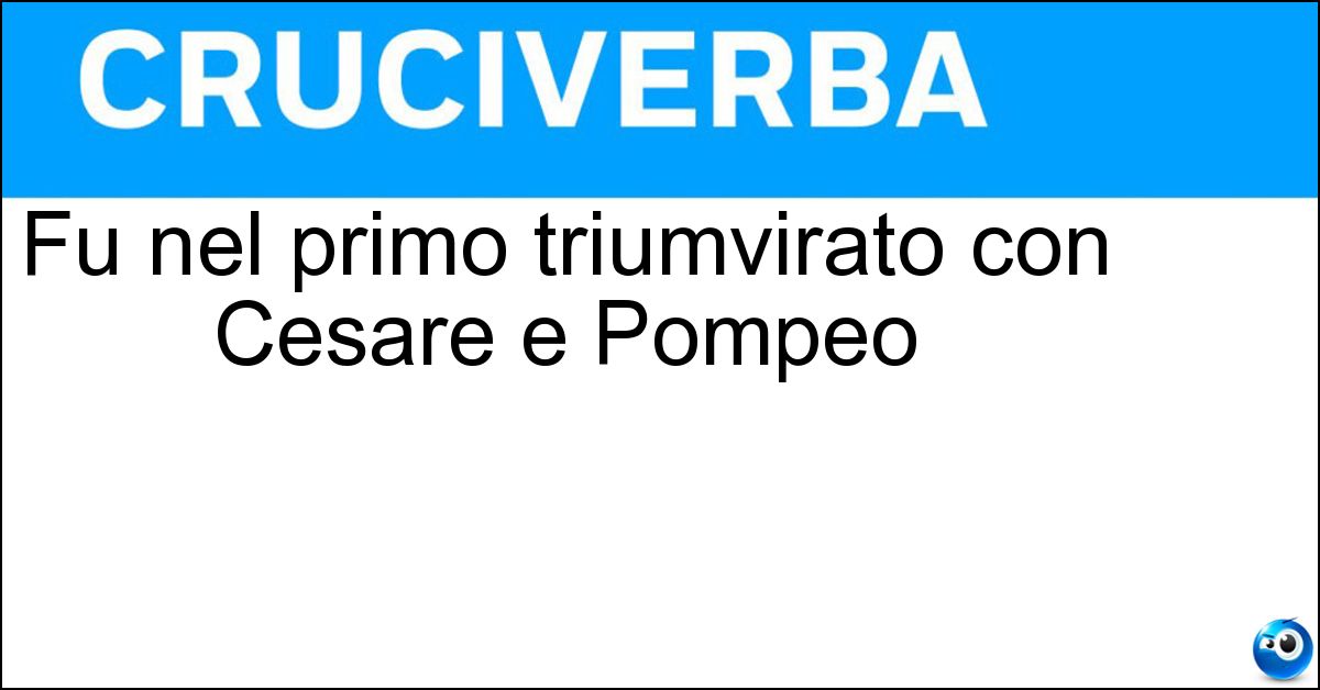 Fu nel primo triumvirato con Cesare e Pompeo Fu nel primo triumvirato con Cesare e Pompeo
