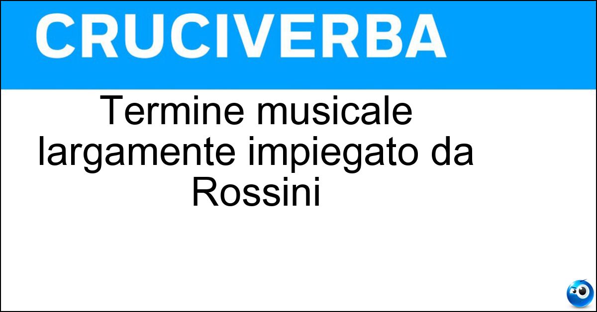 Termine musicale largamente impiegato da Rossini Termine musicale largamente impiegato da Rossini