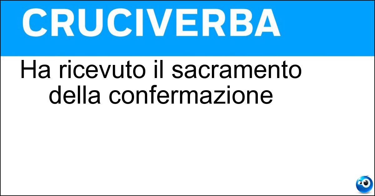 Ha ricevuto il sacramento della confermazione Ha ricevuto il sacramento della confermazione