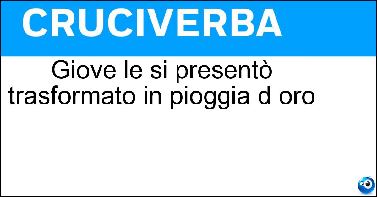 Giove le si presentò trasformato in pioggia d oro Giove le si presentò trasformato in pioggia d oro