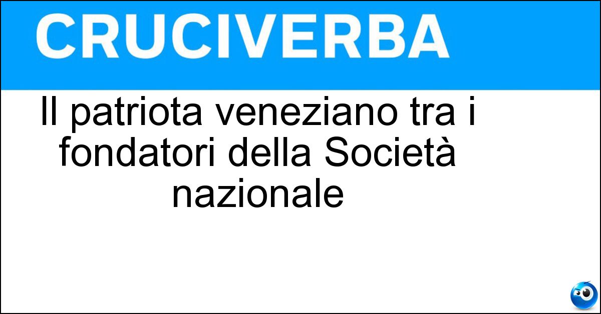 Il patriota veneziano tra i fondatori della Società nazionale
