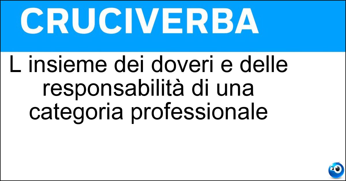 L insieme dei doveri e delle responsabilità di una categoria professionale L insieme dei doveri e delle responsabilità di una categoria professionale