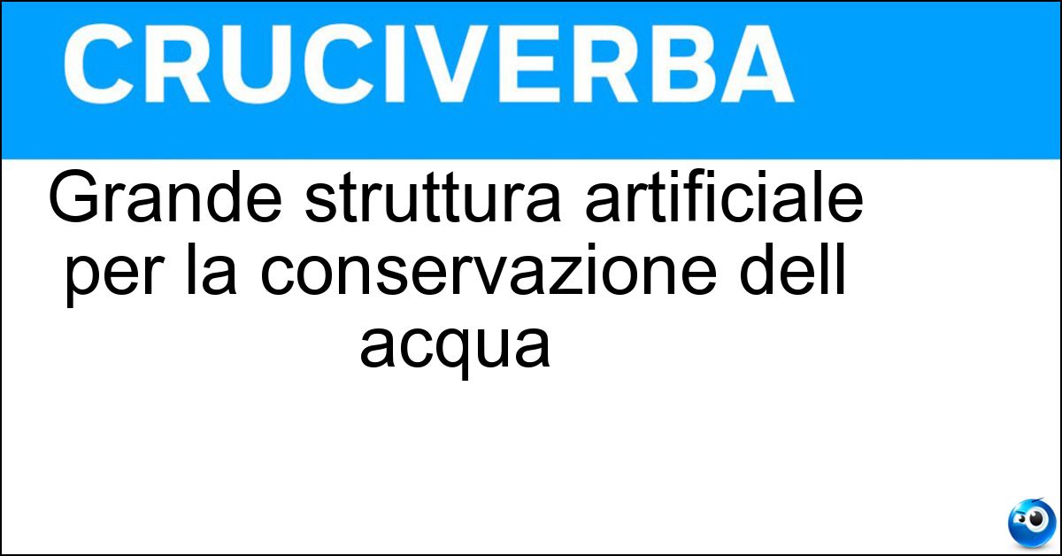 Grande struttura artificiale per la conservazione dell acqua Grande struttura artificiale per la conservazione dell acqua