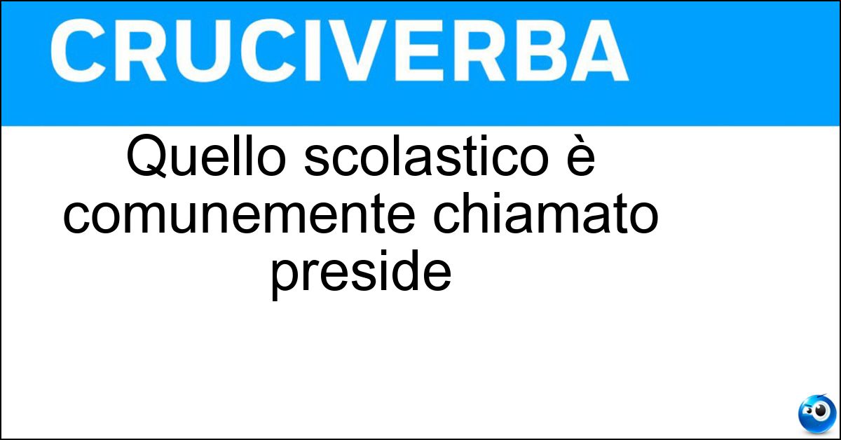 Quello scolastico è comunemente chiamato preside Quello scolastico è comunemente chiamato preside