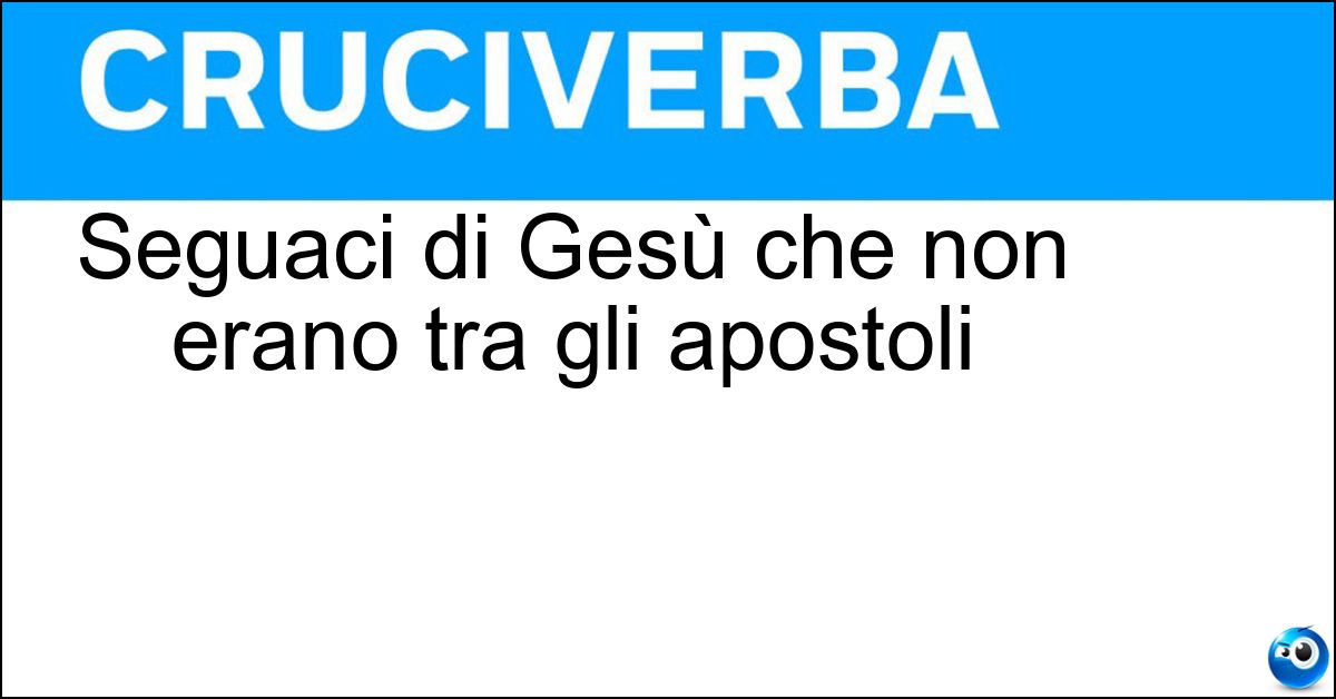 Seguaci di Gesù che non erano tra gli apostoli Seguaci di Gesù che non erano tra gli apostoli