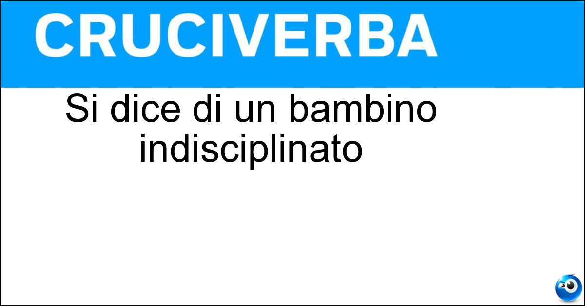 Si dice di un bambino indisciplinato Si dice di un bambino indisciplinato