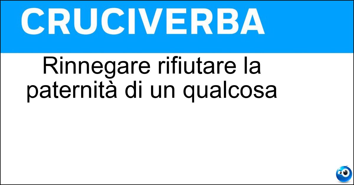 Rinnegare rifiutare la paternità di un qualcosa Rinnegare rifiutare la paternità di un qualcosa