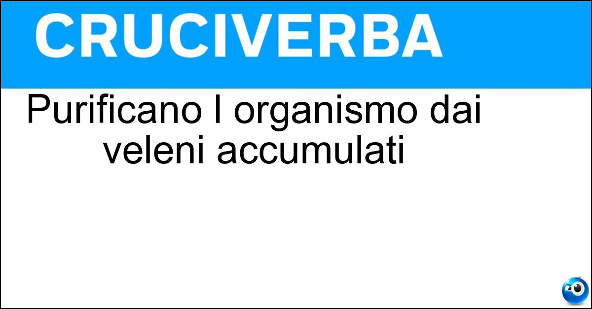 Purificano l organismo dai veleni accumulati Purificano l organismo dai veleni accumulati