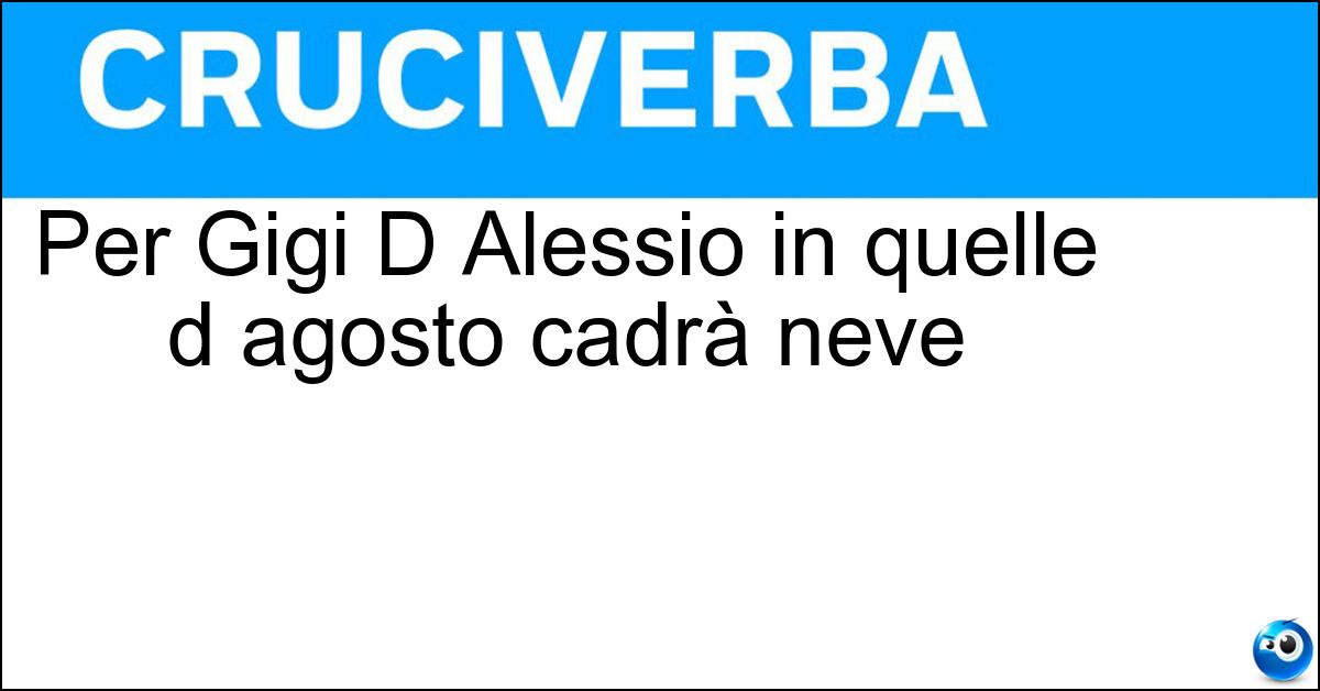 Per Gigi D Alessio in quelle d agosto cadrà neve Per Gigi D Alessio in quelle d agosto cadrà neve