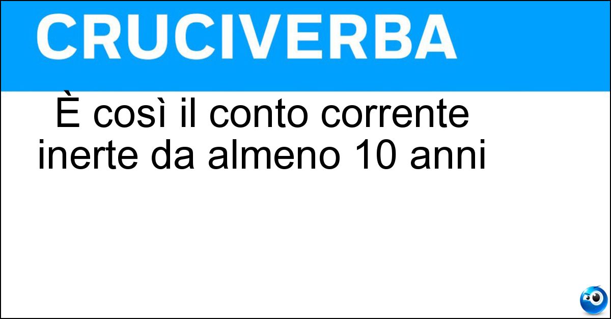 È così il conto corrente inerte da almeno 10 anni È così il conto corrente inerte da almeno 10 anni