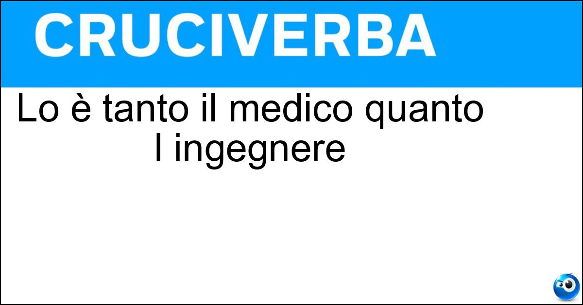 Lo è tanto il medico quanto l ingegnere