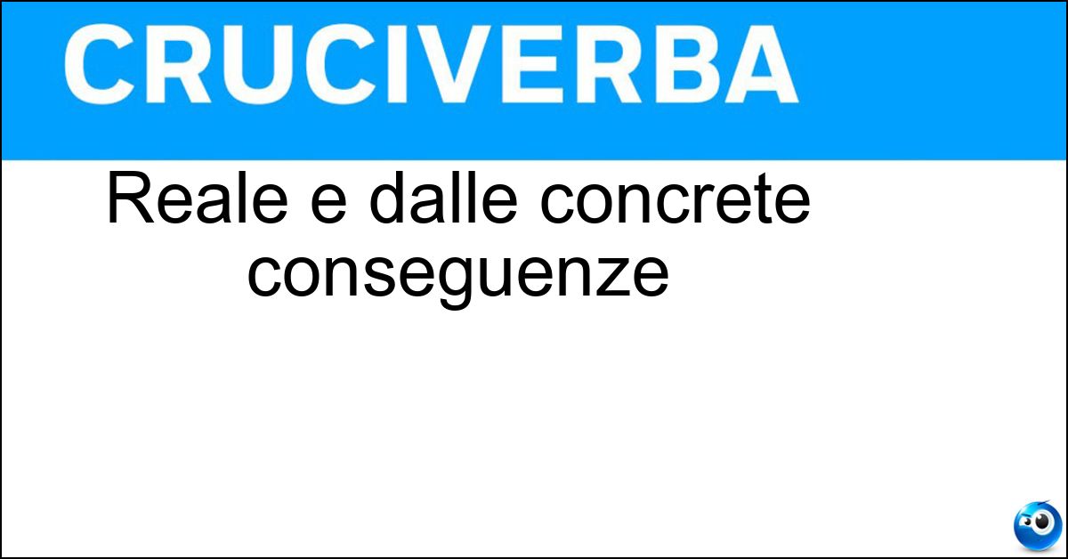 Reale e dalle concrete conseguenze Reale e dalle concrete conseguenze