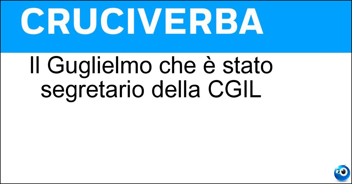 Il Guglielmo che è stato segretario della CGIL