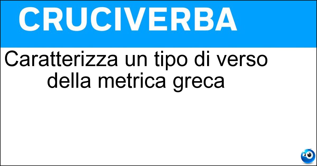 Caratterizza un tipo di verso della metrica greca Caratterizza un tipo di verso della metrica greca