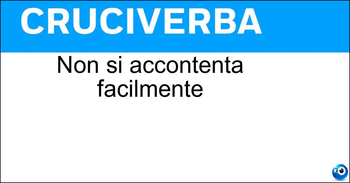 Non si accontenta facilmente