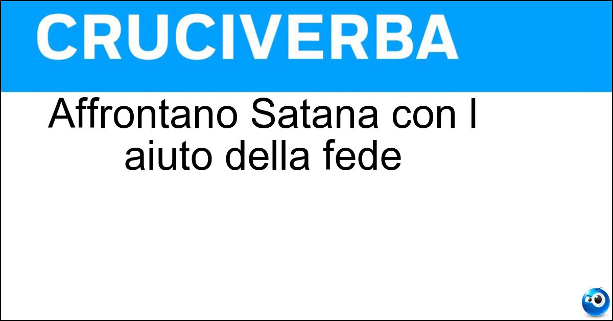 Affrontano Satana con l aiuto della fede Affrontano Satana con l aiuto della fede