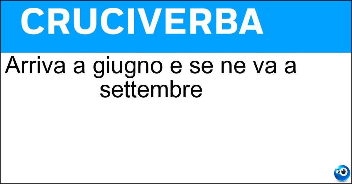 Arriva a giugno e se ne va a settembre Arriva a giugno e se ne va a settembre