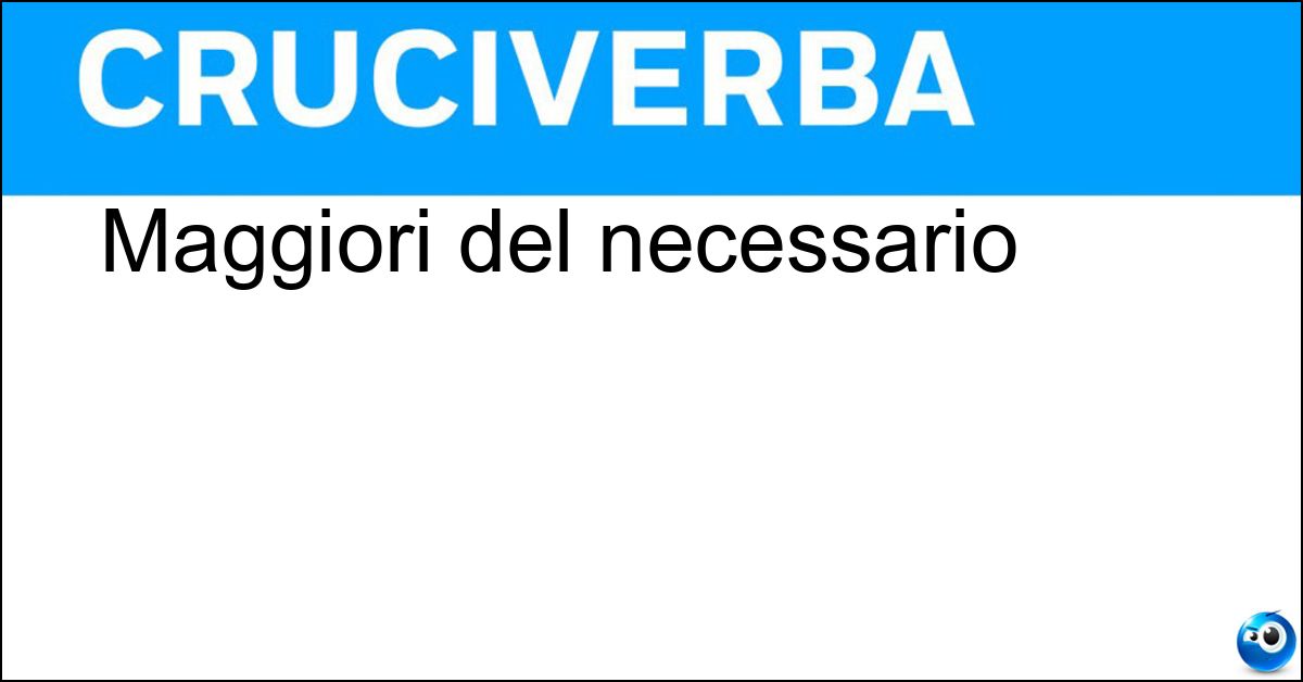Maggiori del necessario Maggiori del necessario