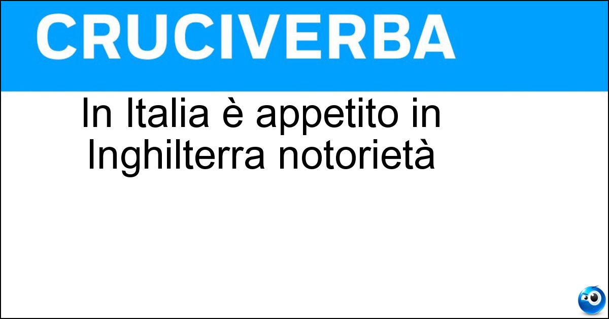 In Italia è appetito in Inghilterra notorietà In Italia è appetito in Inghilterra notorietà