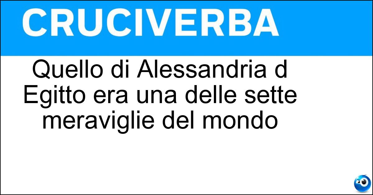 Quello di Alessandria d Egitto era una delle sette meraviglie del mondo Quello di Alessandria d Egitto era una delle sette meraviglie del mondo