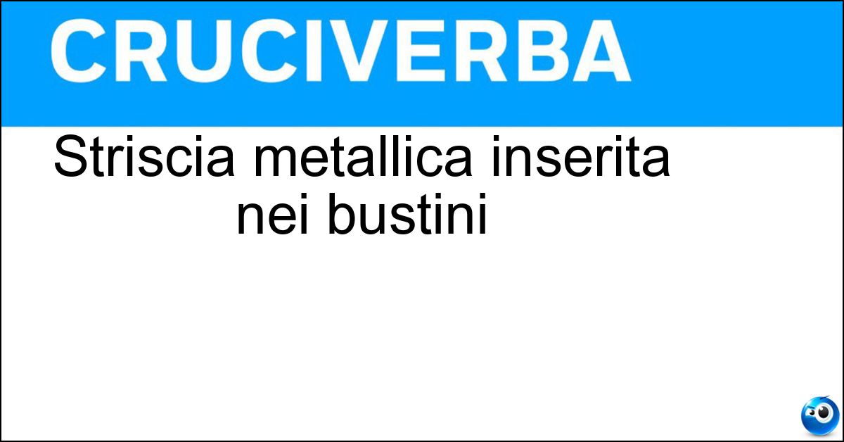 Striscia metallica inserita nei bustini Striscia metallica inserita nei bustini