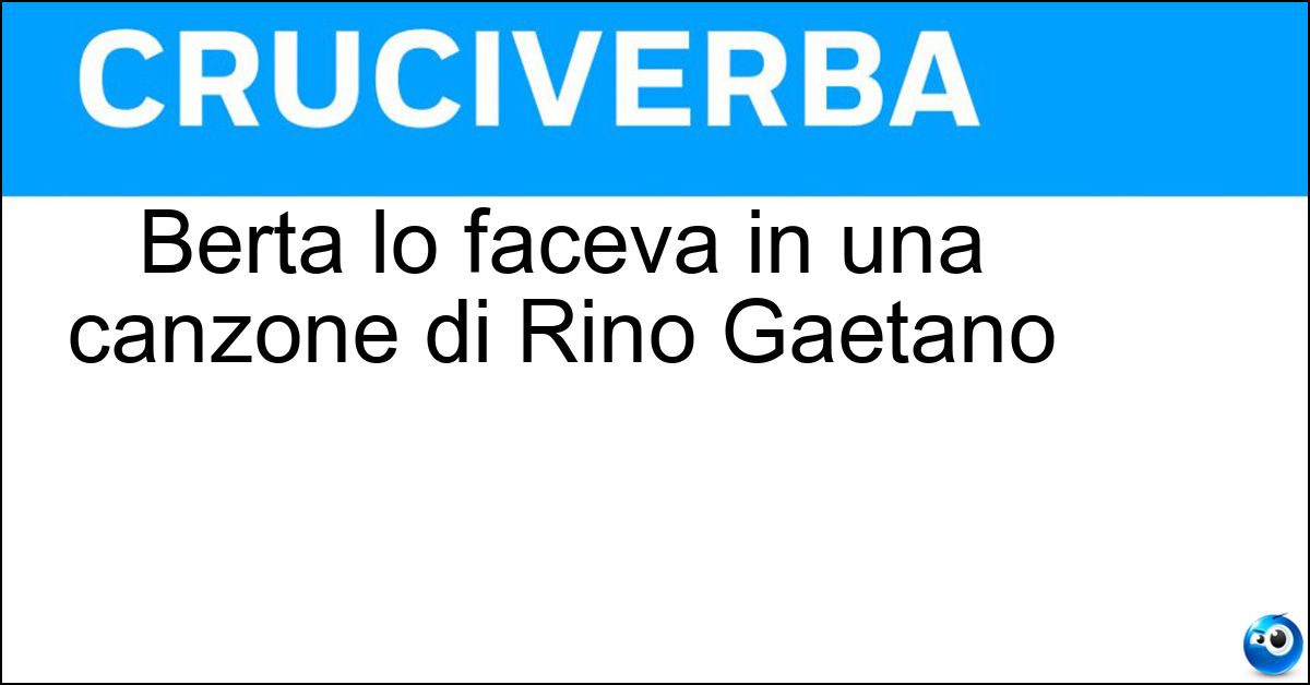 Berta lo faceva in una canzone di Rino Gaetano Berta lo faceva in una canzone di Rino Gaetano