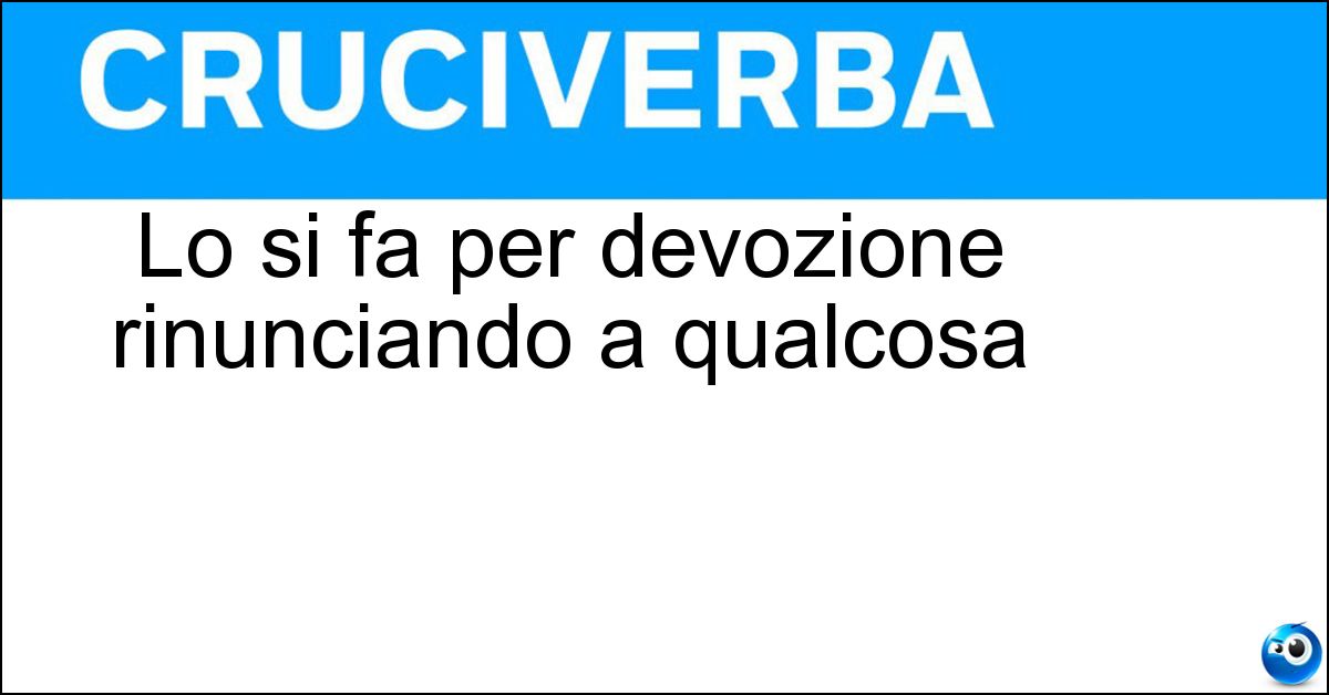 Lo si fa per devozione rinunciando a qualcosa Lo si fa per devozione rinunciando a qualcosa